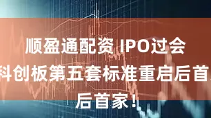 顺盈通配资 IPO过会！科创板第五套标准重启后首家！
