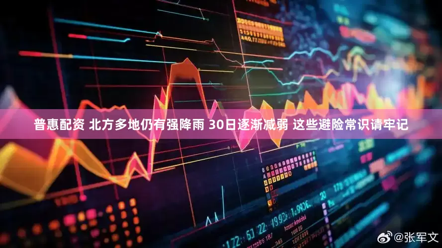 普惠配资 北方多地仍有强降雨 30日逐渐减弱 这些避险常识请牢记