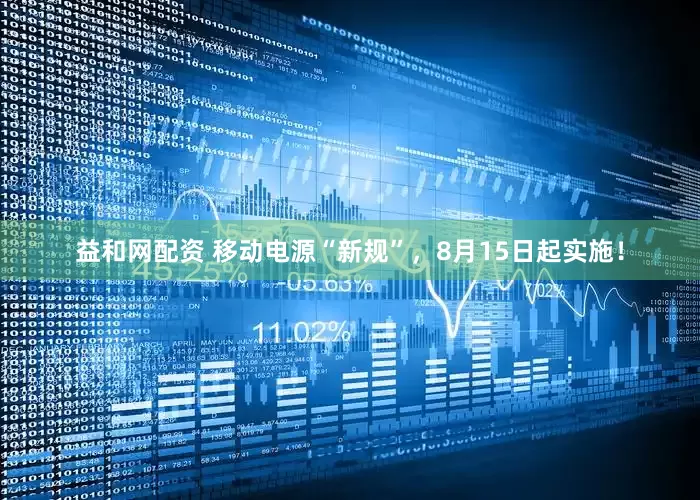 益和网配资 移动电源“新规”，8月15日起实施！