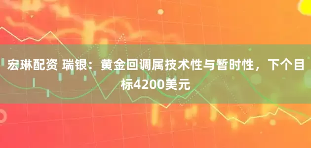 宏琳配资 瑞银：黄金回调属技术性与暂时性，下个目标4200美元