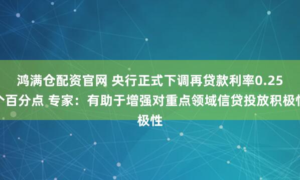 鸿满仓配资官网 央行正式下调再贷款利率0.25个百分点 专家：有助于增强对重点领域信贷投放积极性
